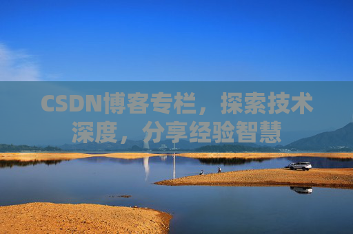 CSDN博客专栏，探索技术深度，分享经验智慧
