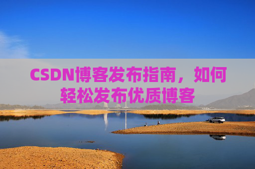 CSDN博客发布指南，如何轻松发布优质博客