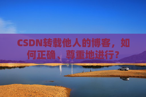 CSDN转载他人的博客，如何正确、尊重地进行？