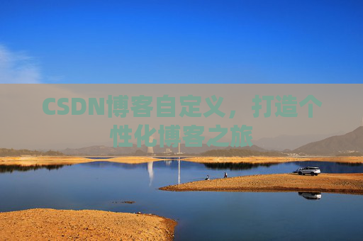 CSDN博客自定义，打造个性化博客之旅