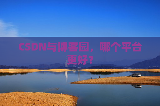 CSDN与博客园，哪个平台更好？