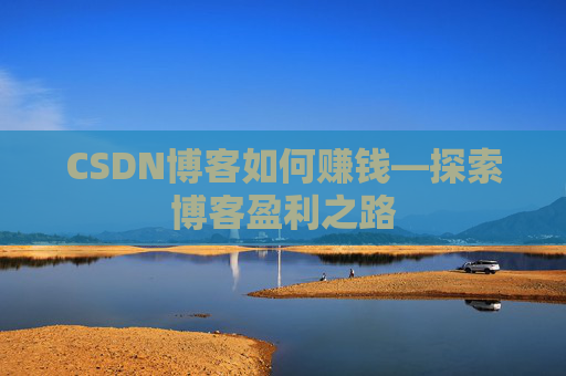 CSDN博客如何赚钱—探索博客盈利之路