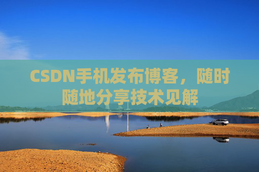CSDN手机发布博客，随时随地分享技术见解