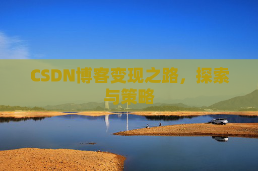 CSDN博客变现之路，探索与策略
