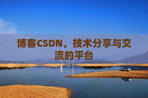 博客CSDN，技术分享与交流的平台