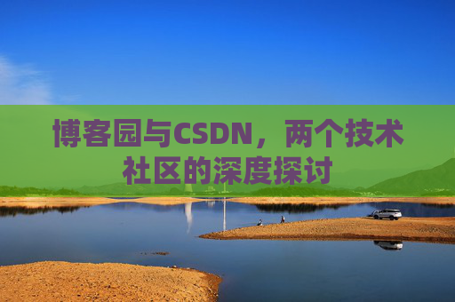 博客园与CSDN，两个技术社区的深度探讨